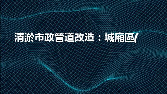清淤市政管道改造：城廂區(qū)的黑科技解決方案！ - 副本